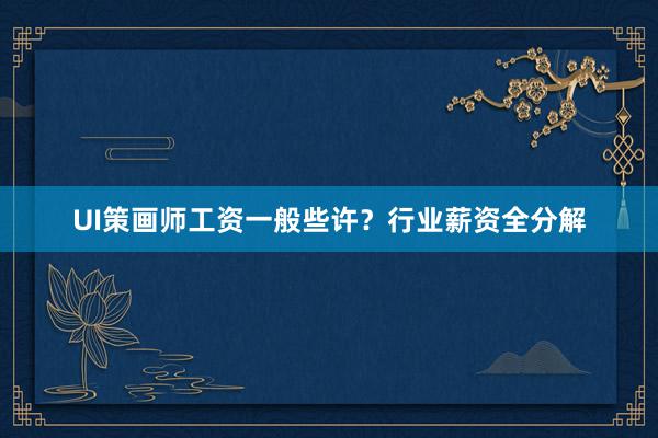 UI策画师工资一般些许？行业薪资全分解