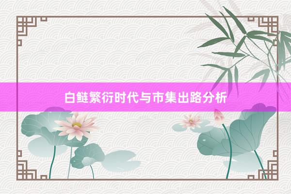 白鲢繁衍时代与市集出路分析