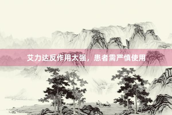 艾力达反作用太强,患者需严慎使用